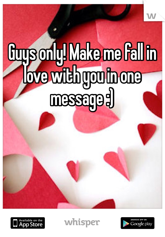 Guys only! Make me fall in love with you in one message :)