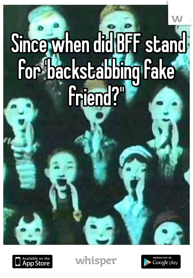  Since when did BFF stand for 'backstabbing fake friend?"