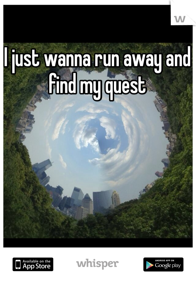 I just wanna run away and find my quest 