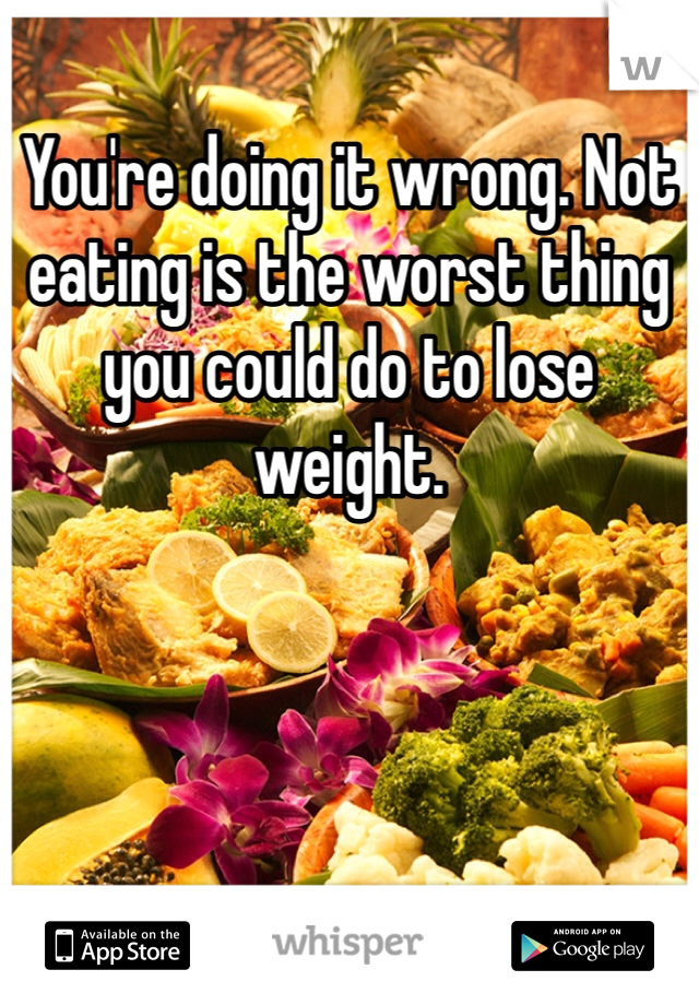 You're doing it wrong. Not eating is the worst thing you could do to lose weight. 