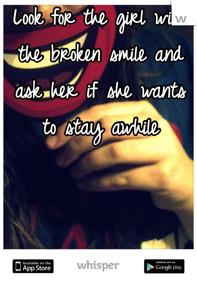 Look for the girl with the broken smile and ask her if she wants to stay awhile