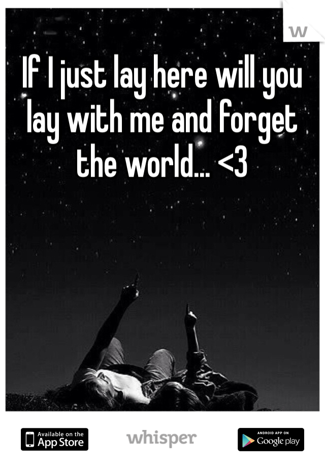 If I just lay here will you lay with me and forget the world... <3