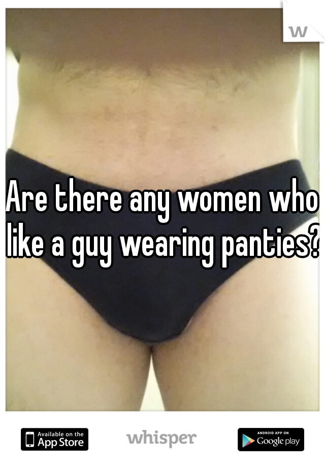 Are there any women who like a guy wearing panties?
