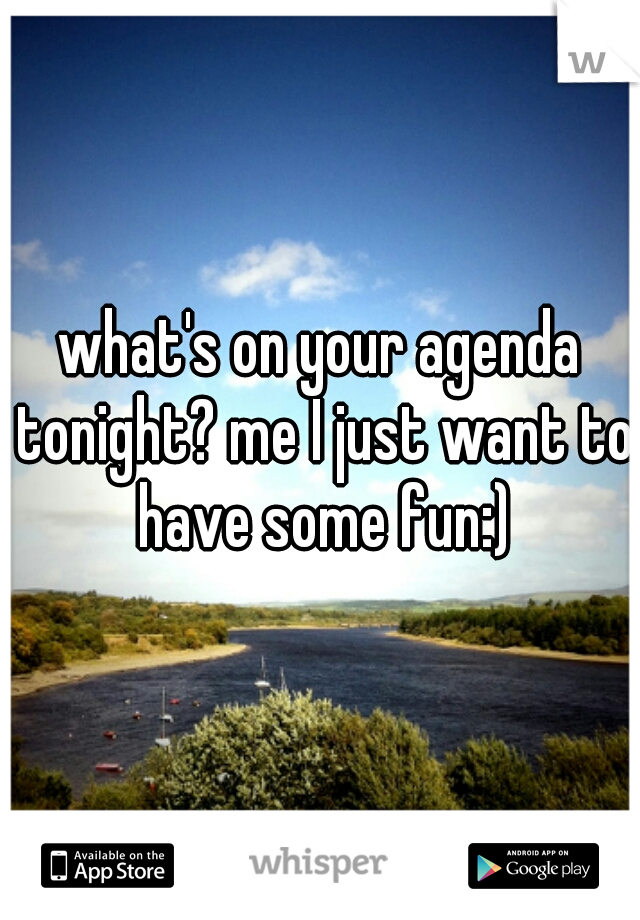 what's on your agenda tonight? me I just want to have some fun:)