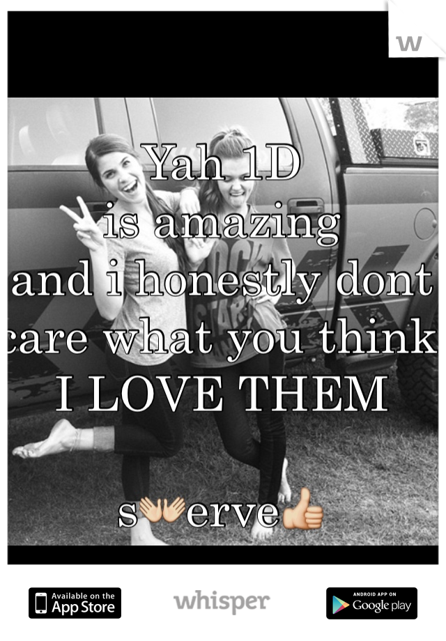 Yah 1D
is amazing
and i honestly dont care what you think I LOVE THEM

s👐erve👍
