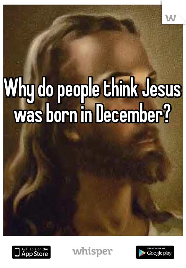 Why do people think Jesus was born in December? 