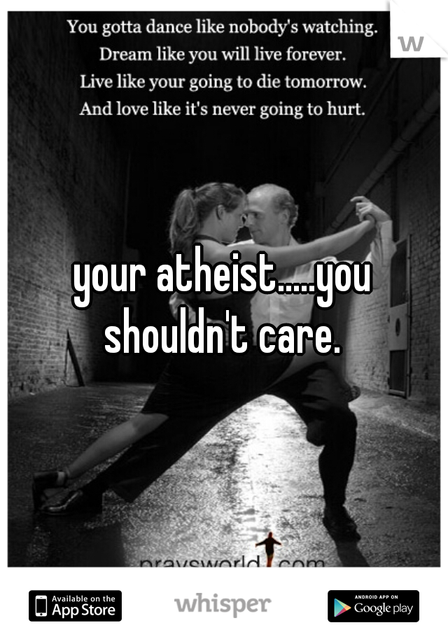 your atheist.....you shouldn't care. 