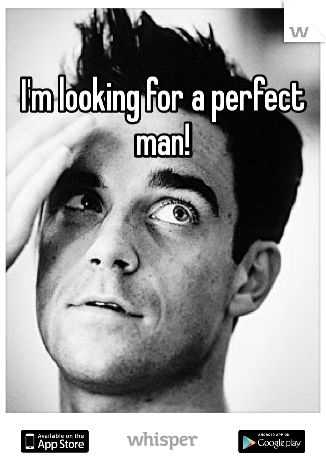 I'm looking for a perfect man! 