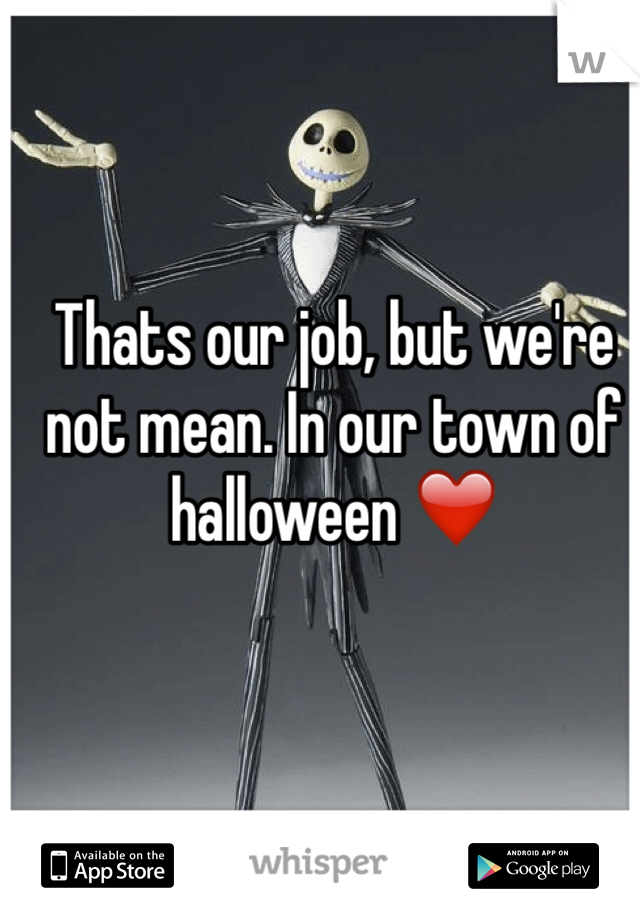 Thats our job, but we're not mean. In our town of halloween ❤️