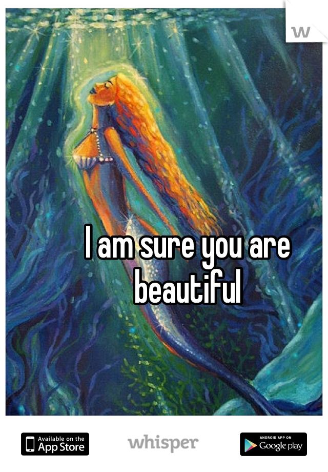 I am sure you are beautiful