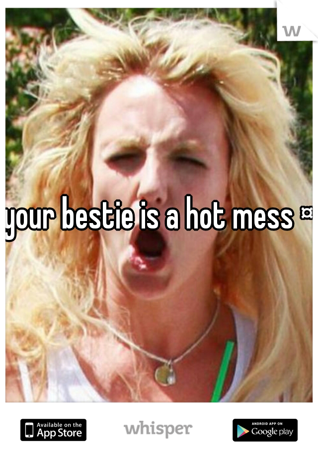 your bestie is a hot mess ¤¤
