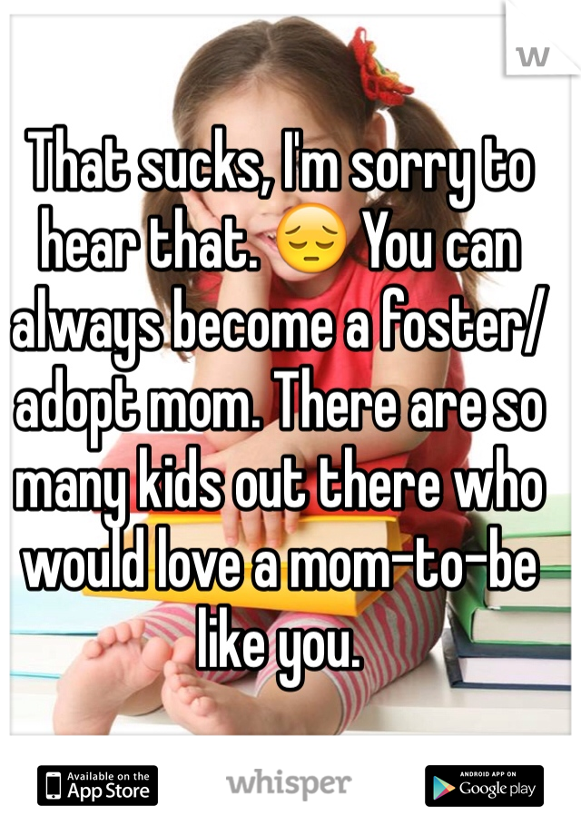 That sucks, I'm sorry to hear that. 😔 You can always become a foster/adopt mom. There are so many kids out there who would love a mom-to-be like you. 