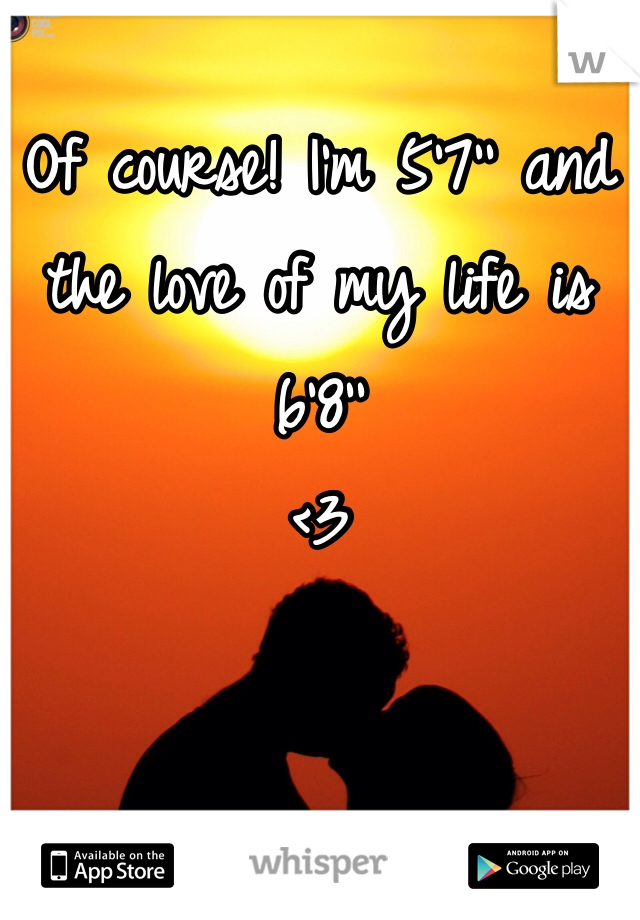 Of course! I'm 5'7'' and the love of my life is 6'8''
<3