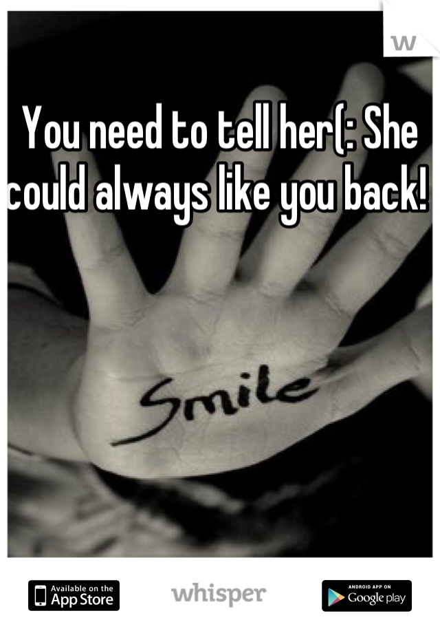 You need to tell her(: She could always like you back! 