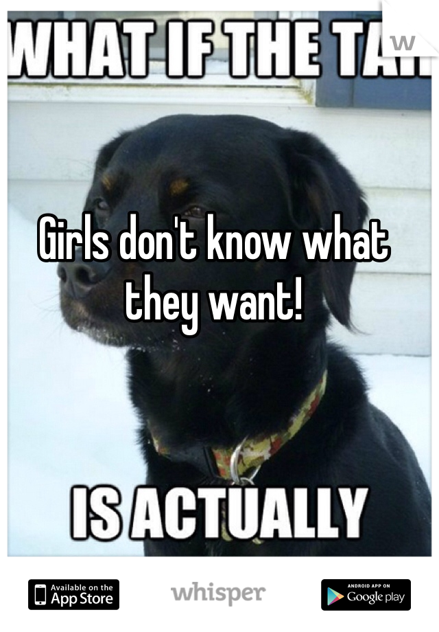Girls don't know what they want!
