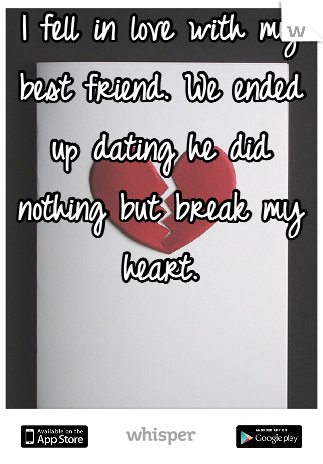 I fell in love with my best friend. We ended up dating he did nothing but break my heart. 