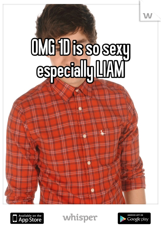 OMG 1D is so sexy especially LIAM
