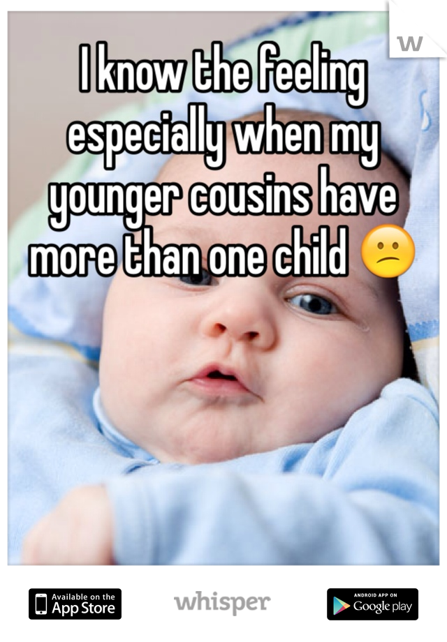 I know the feeling especially when my younger cousins have more than one child 😕