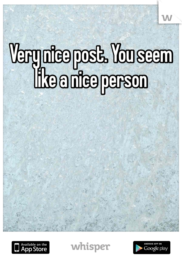 Very nice post. You seem like a nice person 