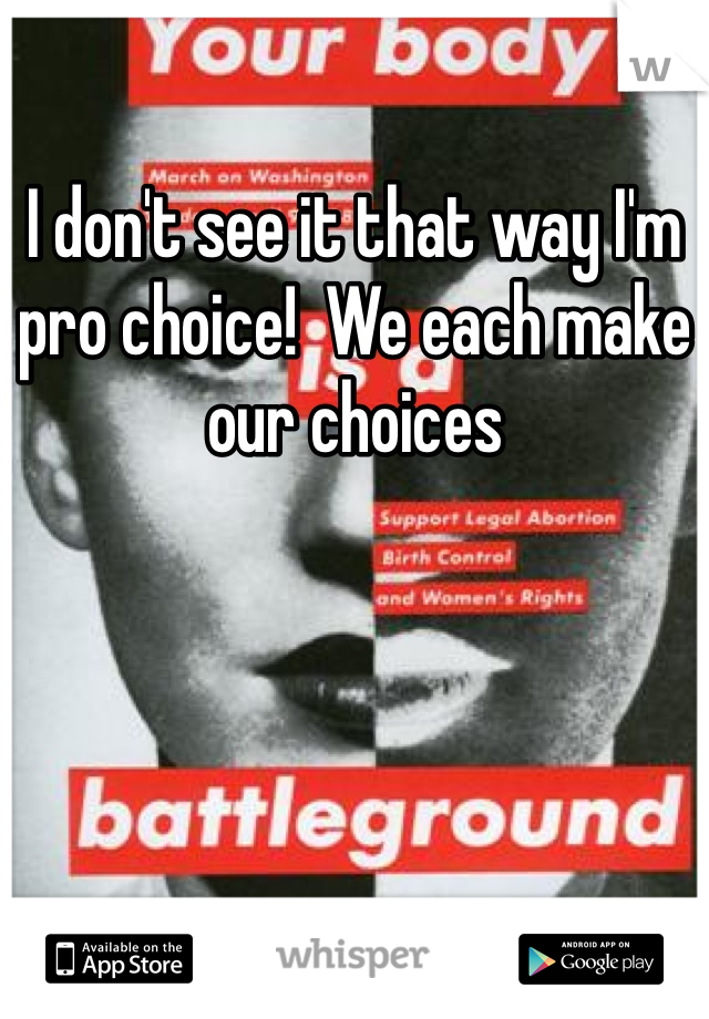 I don't see it that way I'm pro choice!  We each make our choices 