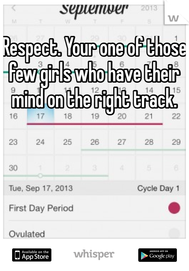 Respect. Your one of those few girls who have their mind on the right track.