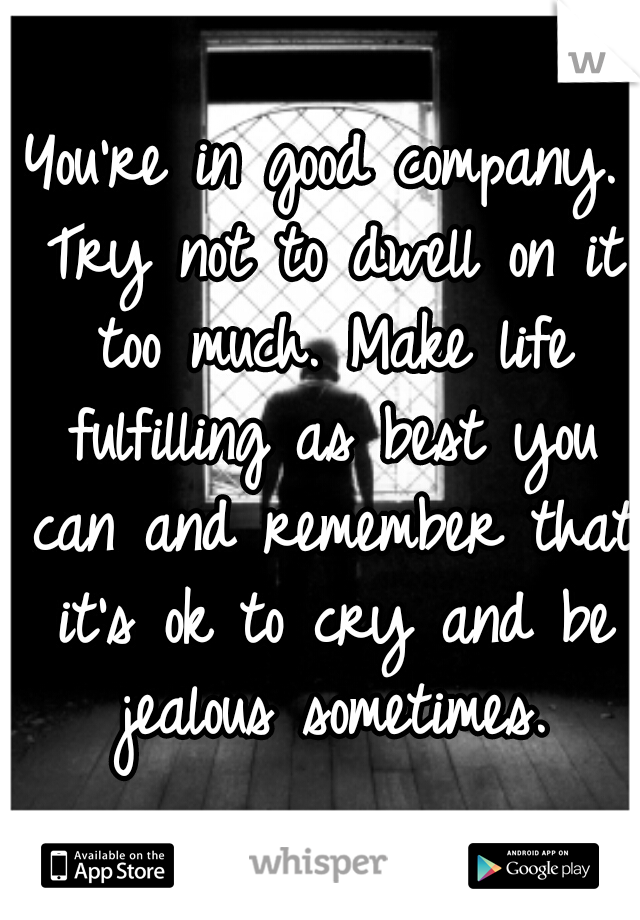 You're in good company. Try not to dwell on it too much. Make life fulfilling as best you can and remember that it's ok to cry and be jealous sometimes.