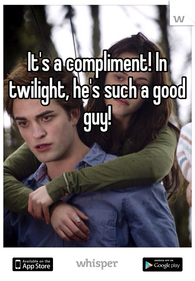 It's a compliment! In twilight, he's such a good guy! 