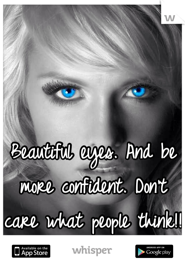 Beautiful eyes. And be more confident. Don't care what people think!!