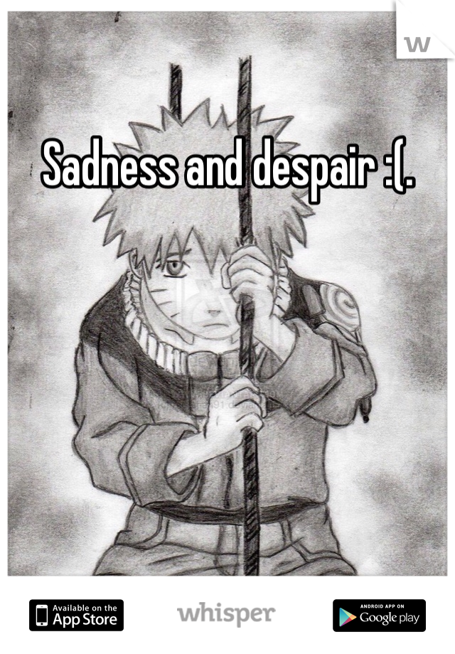 Sadness and despair :(.