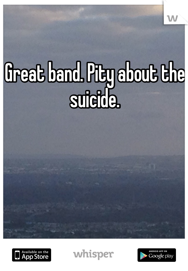 Great band. Pity about the suicide.