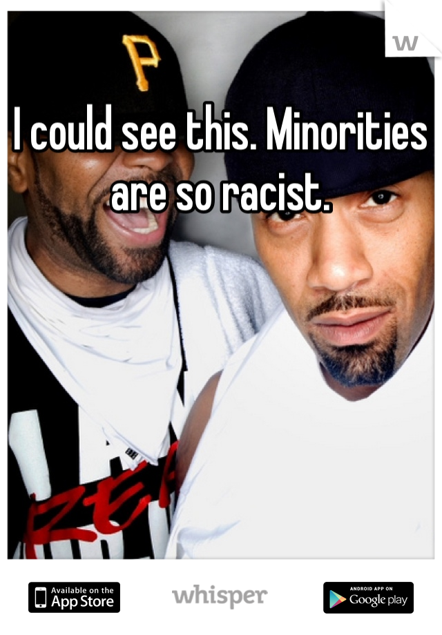 I could see this. Minorities are so racist.