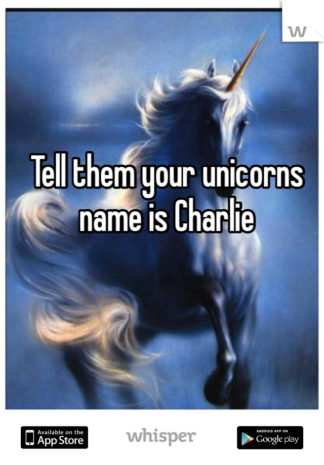 Tell them your unicorns name is Charlie