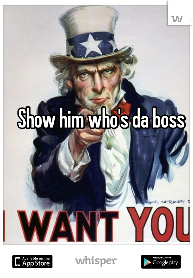 Show him who's da boss