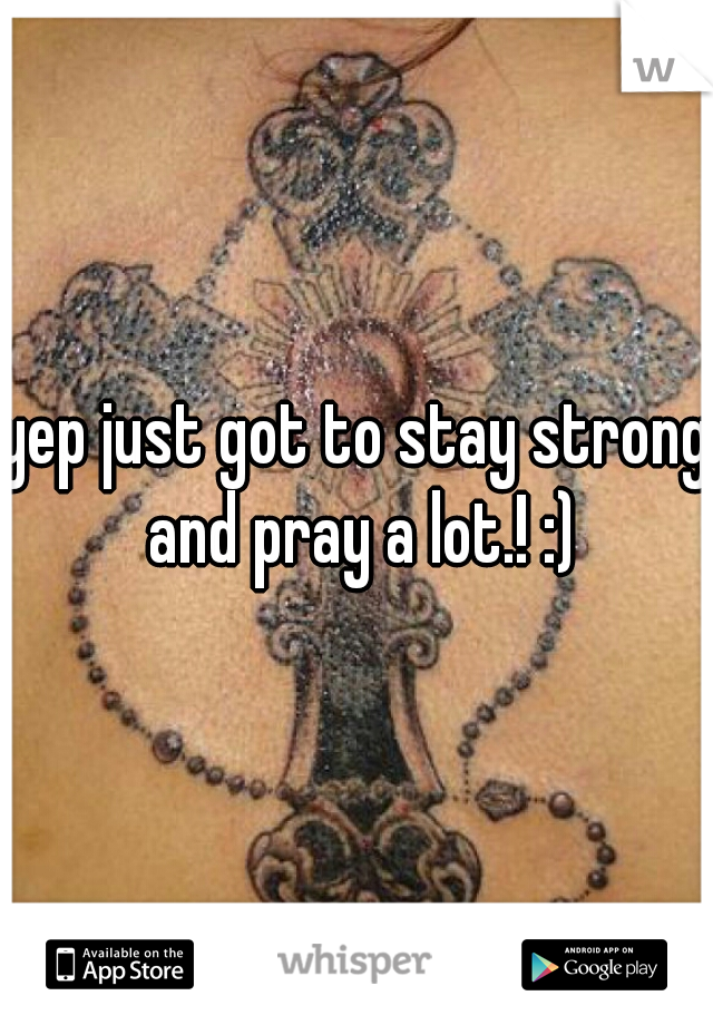 yep just got to stay strong and pray a lot.! :)