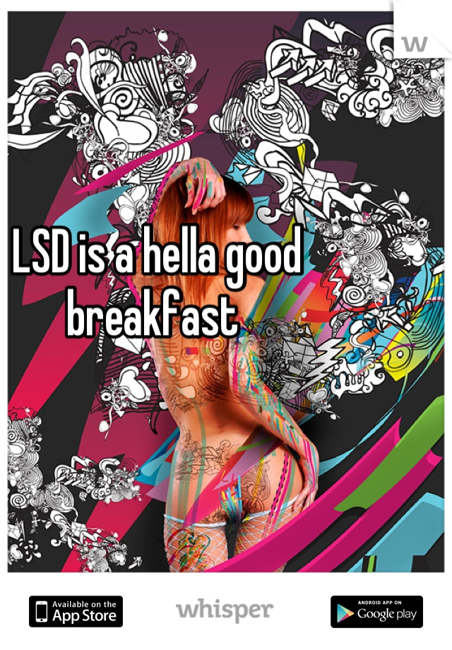 LSD is a hella good breakfast 