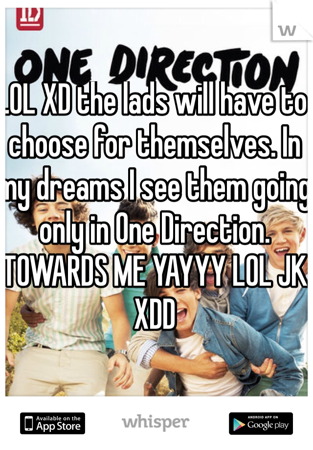 LOL XD the lads will have to choose for themselves. In my dreams I see them going only in One Direction. TOWARDS ME YAYYY LOL JK XDD