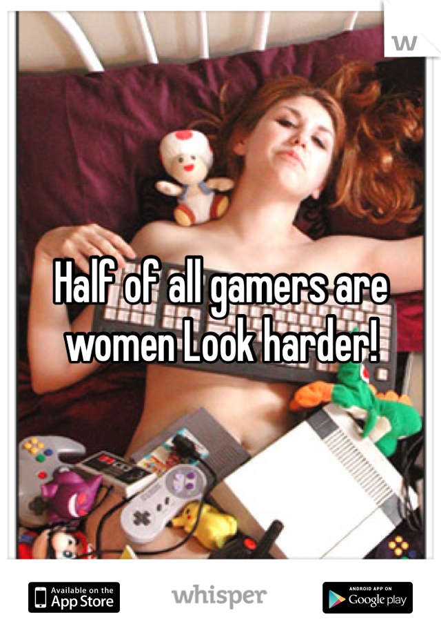 Half of all gamers are women Look harder!