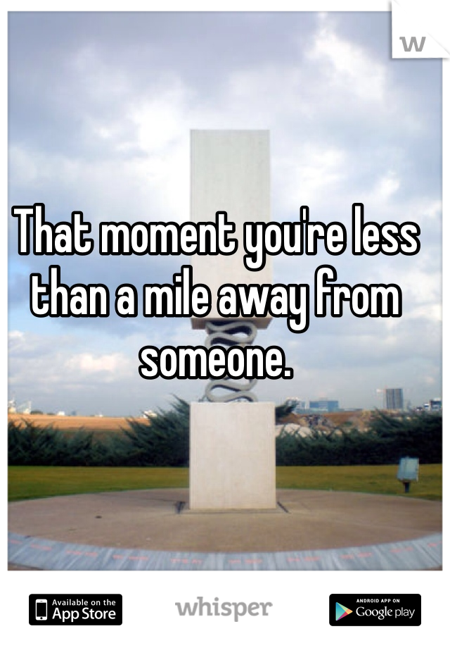 That moment you're less than a mile away from someone.