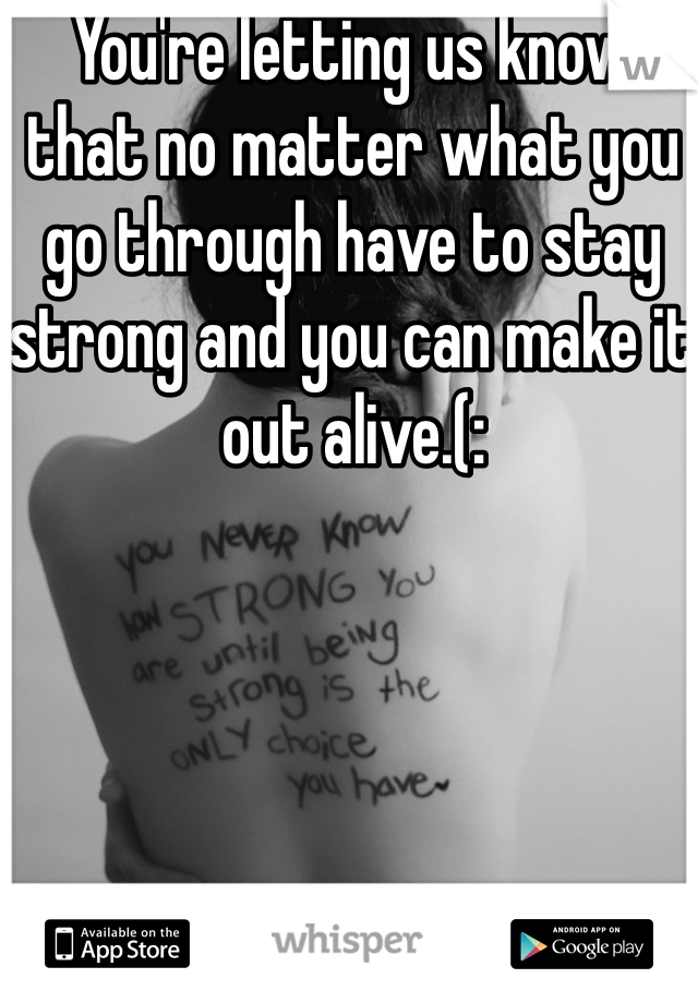 You're letting us know that no matter what you go through have to stay strong and you can make it out alive.(: