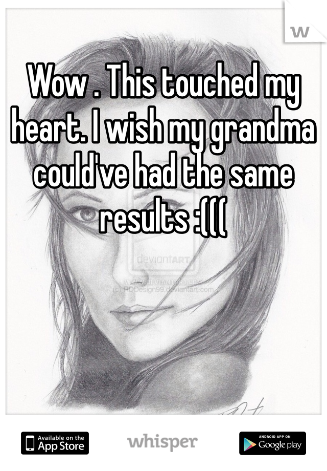 Wow . This touched my heart. I wish my grandma could've had the same results :(((