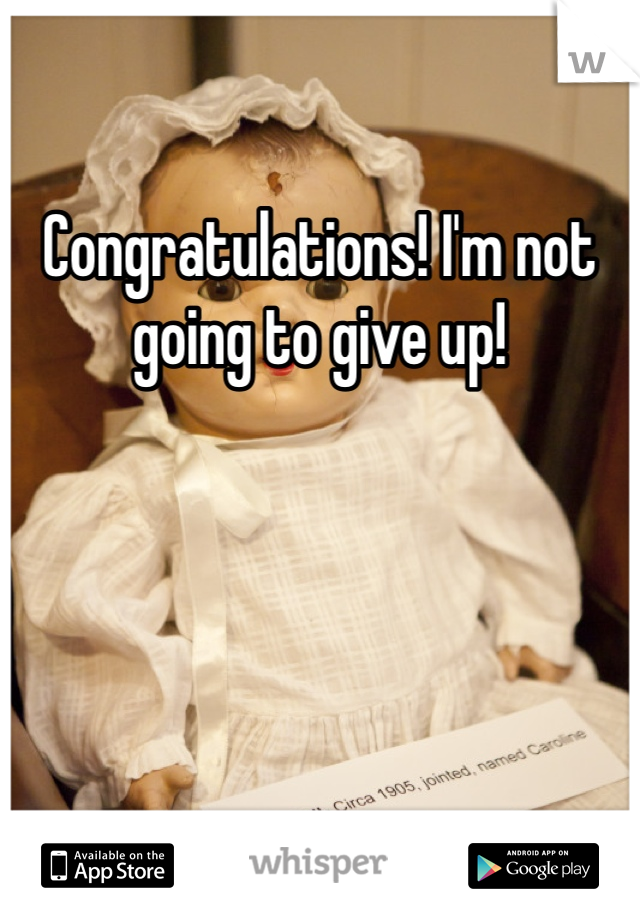 Congratulations! I'm not going to give up! 