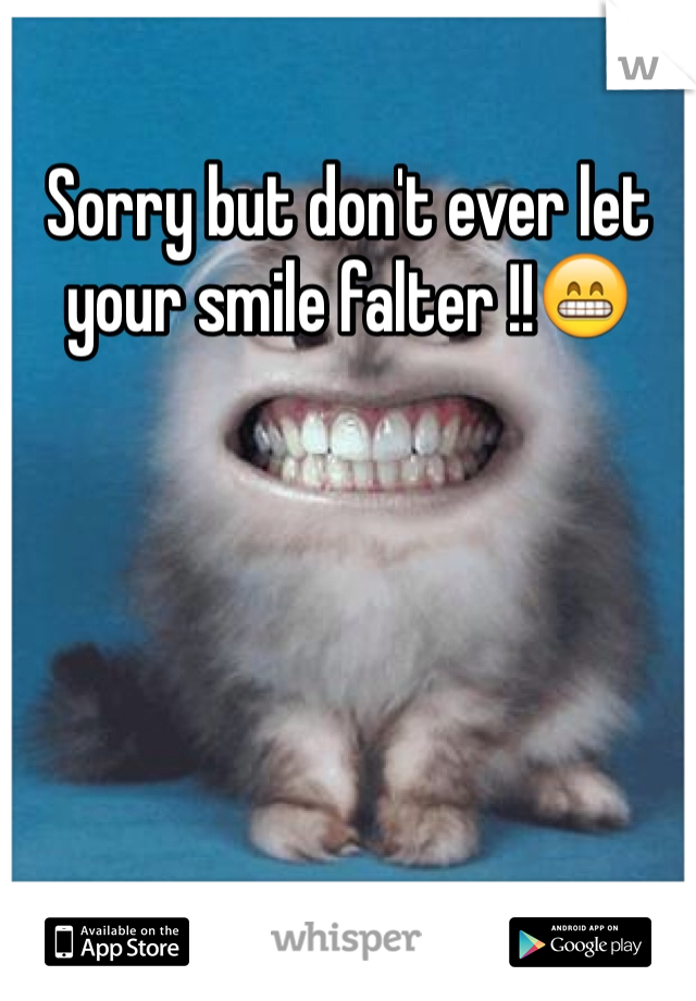 Sorry but don't ever let your smile falter !!😁