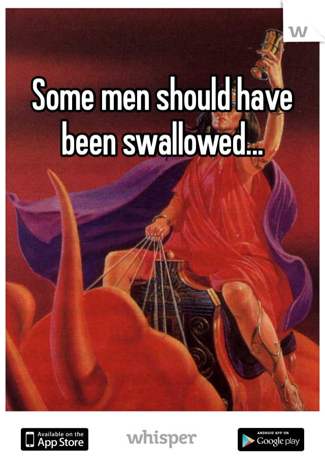Some men should have been swallowed...