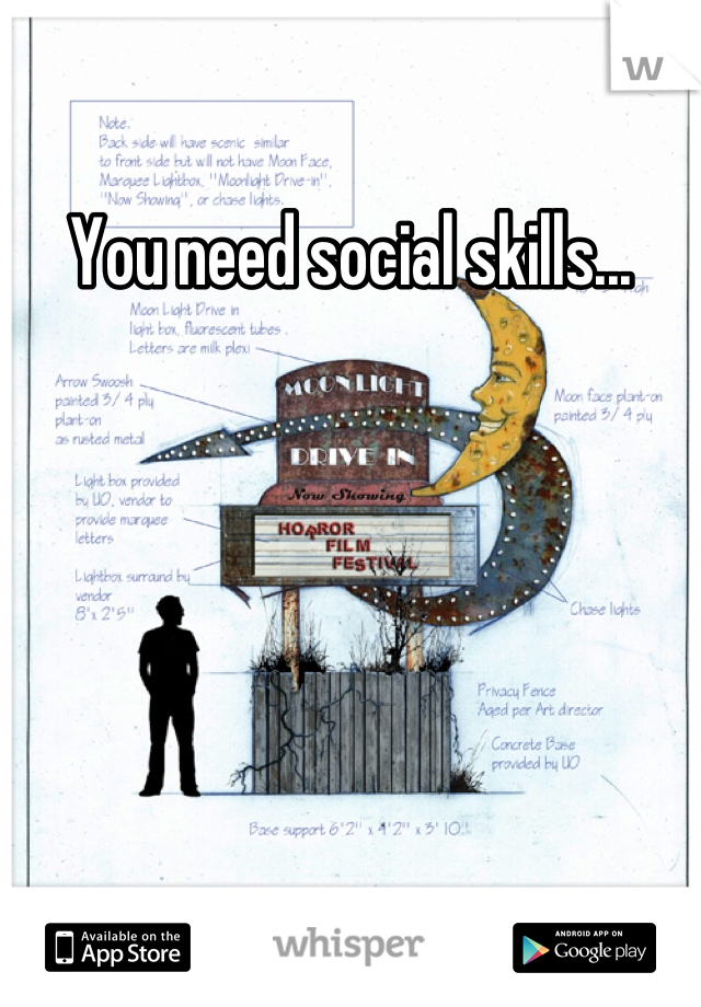You need social skills...