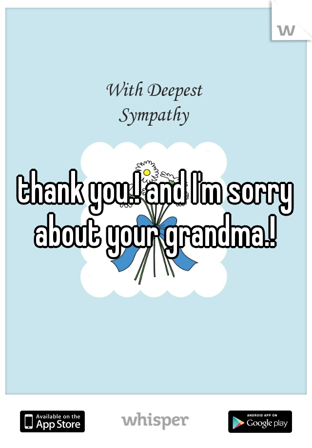 thank you.! and I'm sorry about your grandma.! 