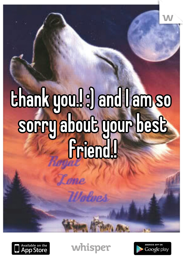 thank you.! :) and I am so sorry about your best friend.!