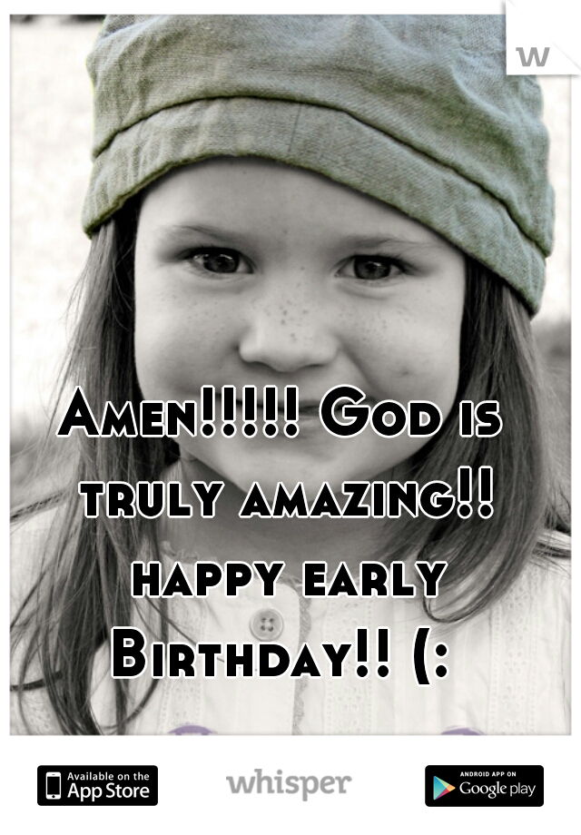 Amen!!!!! God is truly amazing!! happy early Birthday!! (: 