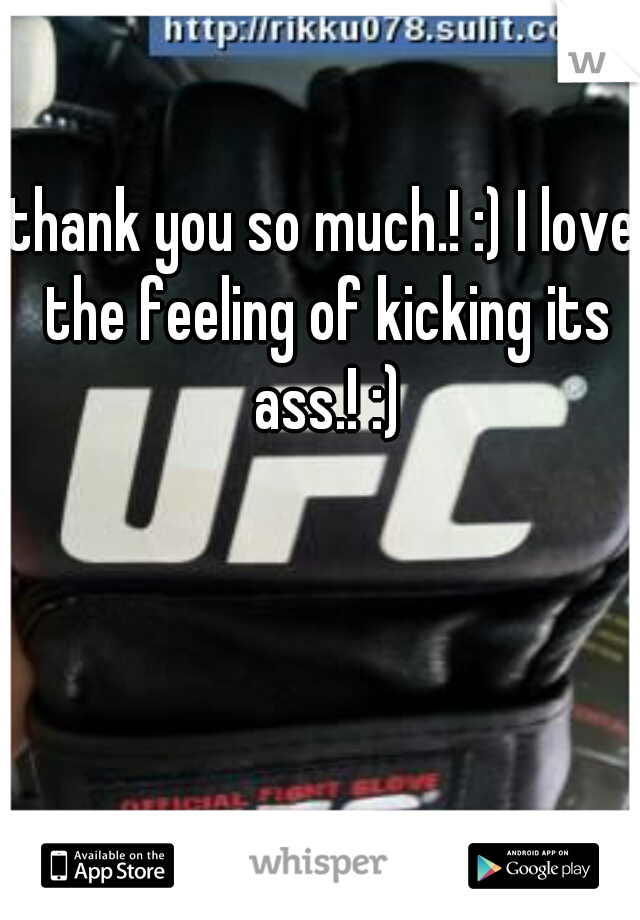 thank you so much.! :) I love the feeling of kicking its ass.! :)