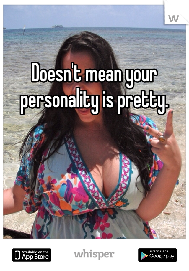 Doesn't mean your personality is pretty. 