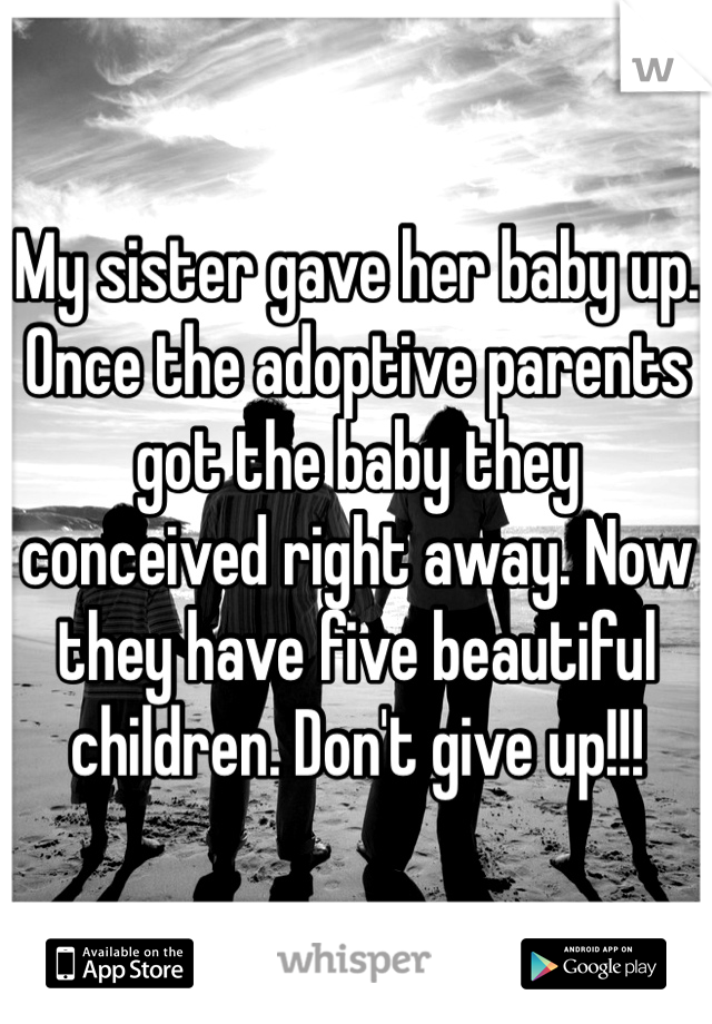 My sister gave her baby up. Once the adoptive parents got the baby they conceived right away. Now they have five beautiful children. Don't give up!!!